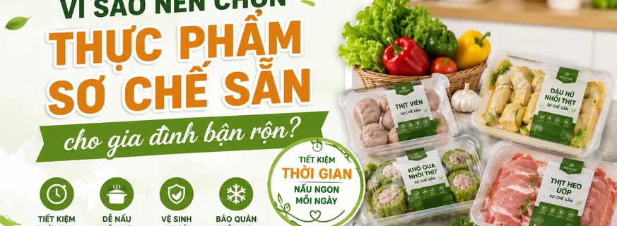 Vì sao nên chọn thực phẩm sơ chế sẵn cho gia đình bận rộn?